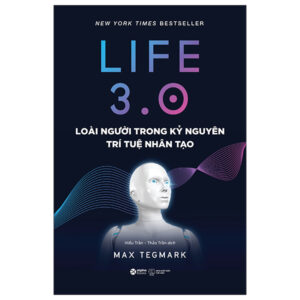 Life 3.0 - Loài Người Trong Kỷ Nguyên Trí Tuệ Nhân Tạo